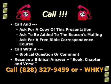 Call !!! Call And --- –Ask For A Copy Of This Presentation –Ask To Be Added To The Beacon’s Mailing –Ask For A Free Bible Correspondence Course Call With.