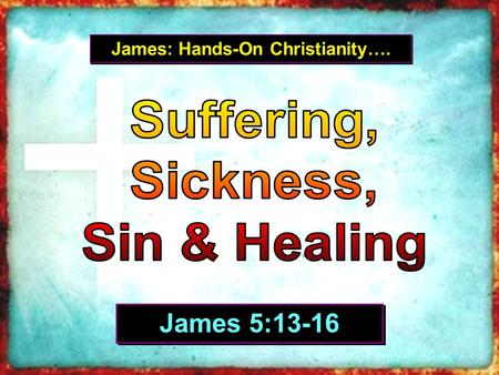 James: Hands-On Christianity…. James 5:13-16.