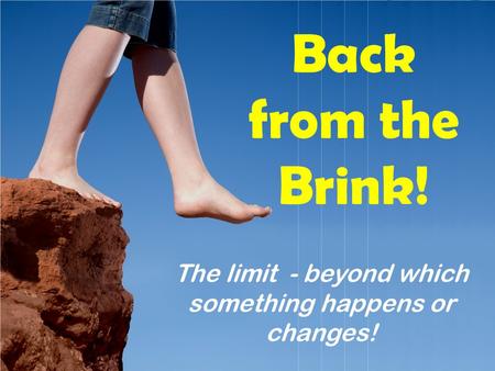 Back from the Brink! The limit - beyond which something happens or changes!