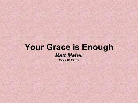 Your Grace is Enough Matt Maher CCLI #119107. Great is Your faithfulness oh God You wrestle with the sinner's heart You lead us by still waters and to.