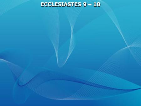 ECCLESIASTES 9 – 10. Ecclesiastes 9:1 For I considered all this in my heart, so that I could declare it all: that the righteous and the wise and their.