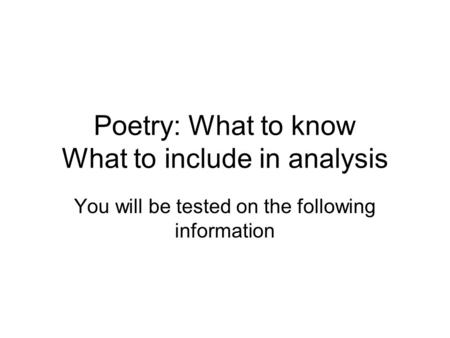 Poetry: What to know What to include in analysis You will be tested on the following information.