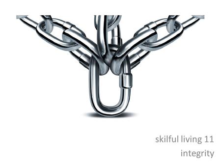 Skilful living 11 integrity. the quality of being honest and having strong moral principles the state of being whole and undivided Related words: sincerity,