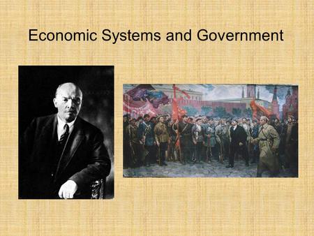 Economic Systems and Government. Communism all class differences would disappear and humankind would live in harmony Characteristics: Radical form of.