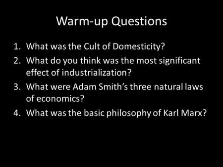 Warm-up Questions 1.What was the Cult of Domesticity? 2.What do you think was the most significant effect of industrialization? 3.What were Adam Smith’s.