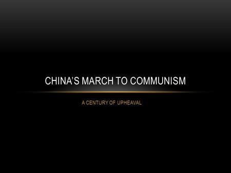 A CENTURY OF UPHEAVAL CHINA’S MARCH TO COMMUNISM.