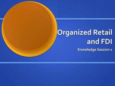 Organized Retail and FDI Knowledge Session 1. What is organized retail ? Branded stores (Usually Part of a chain) Branded stores (Usually Part of a chain)