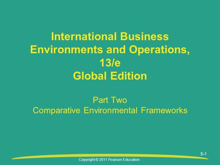 Copyright © 2011 Pearson Education Part Two Comparative Environmental Frameworks International Business Environments and Operations, 13/e Global Edition.