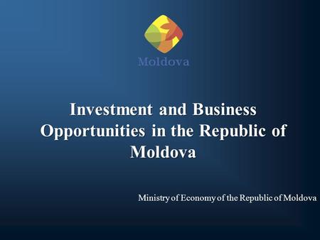 Investment and Business Opportunities in the Republic of Moldova Ministry of Economy of the Republic of Moldova.