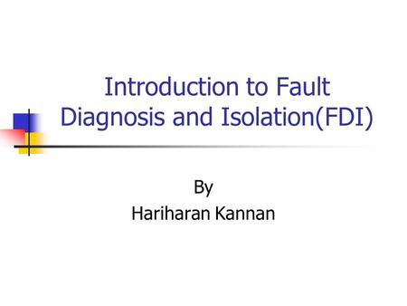 Introduction to Fault Diagnosis and Isolation(FDI) By Hariharan Kannan.