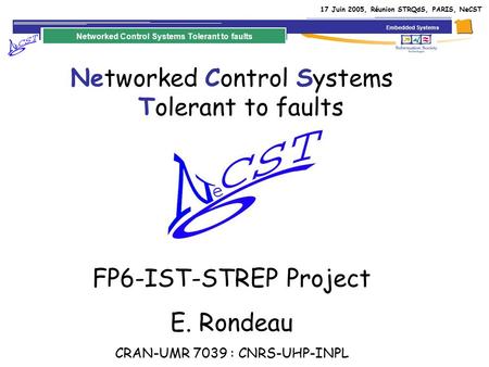 Networked Control Systems Tolerant to faults FP6-IST-STREP Project E. Rondeau CRAN-UMR 7039 : CNRS-UHP-INPL Embedded Systems Networked Control Systems.