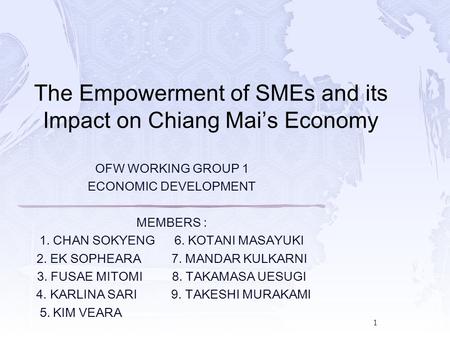 1 OFW WORKING GROUP 1 ECONOMIC DEVELOPMENT MEMBERS : 1. CHAN SOKYENG6. KOTANI MASAYUKI 2. EK SOPHEARA7. MANDAR KULKARNI 3. FUSAE MITOMI8. TAKAMASA UESUGI.