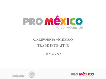 C ALIFORNIA –M EXICO TRADE INITIATIVE April 1, 2014.