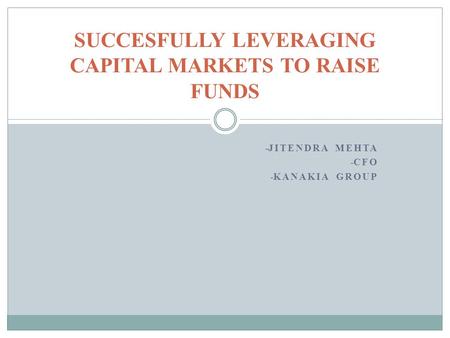 - JITENDRA MEHTA - CFO - KANAKIA GROUP SUCCESFULLY LEVERAGING CAPITAL MARKETS TO RAISE FUNDS.