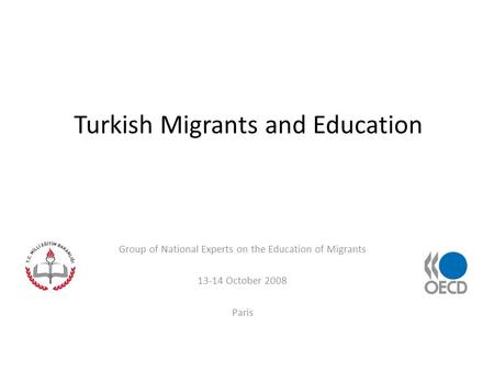 Turkish Migrants and Education Group of National Experts on the Education of Migrants 13-14 October 2008 Paris.