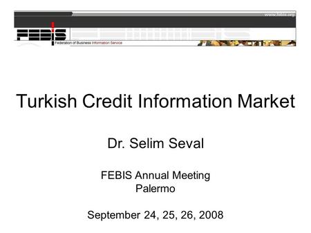 Turkish Credit Information Market Dr. Selim Seval FEBIS Annual Meeting Palermo September 24, 25, 26, 2008.