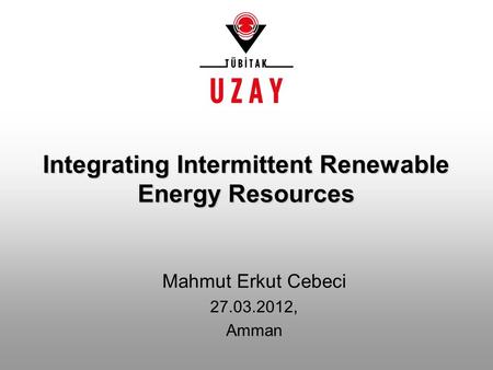 Mahmut Erkut Cebeci 27.03.2012, Amman Integrating Intermittent Renewable Energy Resources.