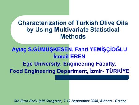 Characterization of Turkish Olive Oils by Using Multivariate Statistical Methods Aytaç S.GÜMÜŞKESEN, Fahri YEMİŞÇİOĞLU İsmail EREN Ege University, Engineering.