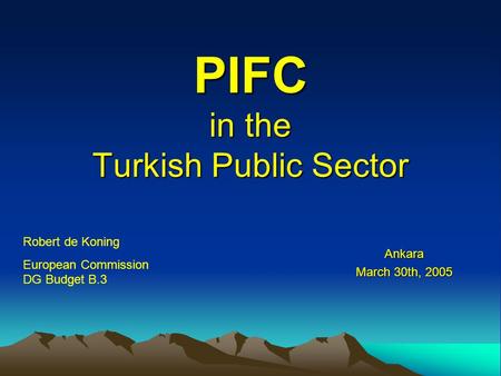 PIFC in the Turkish Public Sector Ankara March 30th, 2005 Robert de Koning European Commission DG Budget B.3.