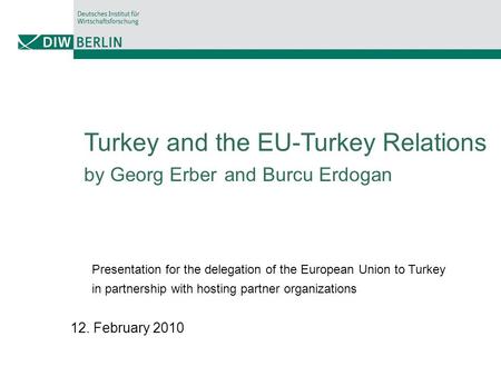 Turkey and the EU-Turkey Relations by Georg Erber and Burcu Erdogan Presentation for the delegation of the European Union to Turkey in partnership with.