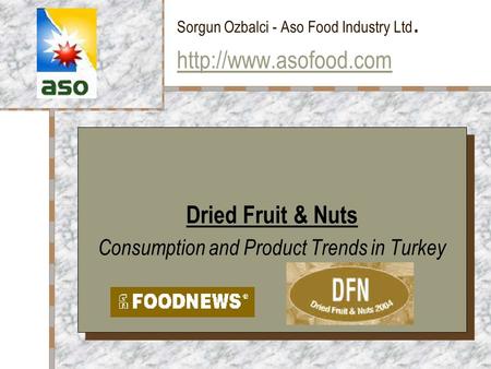 Sorgun Ozbalci - Aso Food Industry Ltd.   Dried Fruit & Nuts Consumption and Product Trends in Turkey Dried.