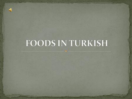 Hello Mates! This slide includes meanings of the foods in Turkish. We hope that we can teach them well. ENJOY YOUR MEAL.