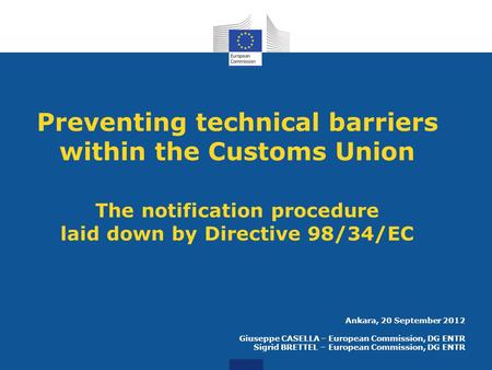 Preventing technical barriers within the Customs Union The notification procedure laid down by Directive 98/34/EC Ankara, 20 September 2012 Giuseppe CASELLA.