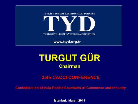 TURGUT GÜR Chairman Istanbul, March 2011 25th CACCI CONFERENCE Confederation of Asia-Pacific Chambers of Commerce and Industry.