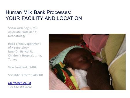 Human Milk Bank Processes: YOUR FACILITY AND LOCATION Sertac Arslanoglu, MD Associate Professor of Neonatology Head of the Department of Neonatology Izmır.