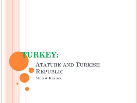 A TATURK AND T URKISH R EPUBLIC Milli & Karina TURKEY: