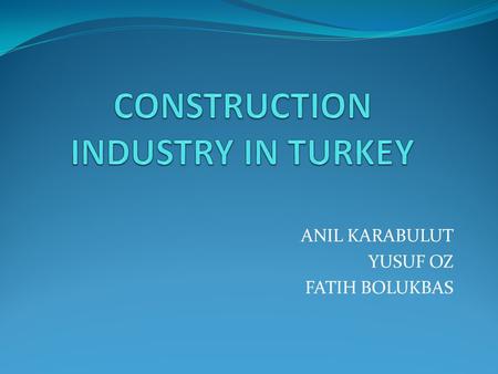 ANIL KARABULUT YUSUF OZ FATIH BOLUKBAS. LIST OF CONTENTS GENERAL INFORMATION NEGATIVE ASPECTS INTERNATIONAL PROJECTS OF TURKISH FIRMS SIMULATION OF MARMARAY.