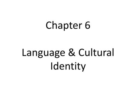 Chapter 6 Language & Cultural Identity. Cultural Identity The association of language with a person’s sense of self. A natural connection between language.