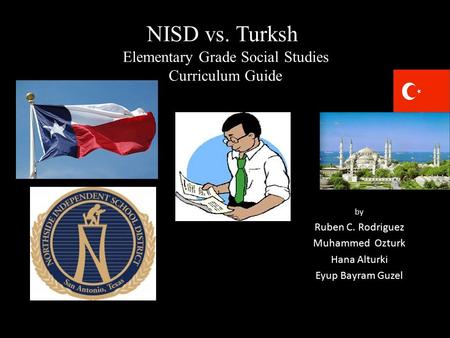 NISD vs. Turksh Elementary Grade Social Studies Curriculum Guide by Ruben C. Rodriguez Muhammed Ozturk Hana Alturki Eyup Bayram Guzel.