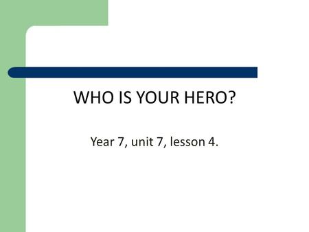 WHO IS YOUR HERO? Year 7, unit 7, lesson 4..