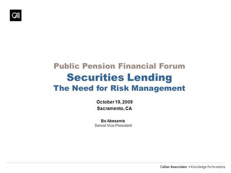 Callan Associates  Knowledge for Investors October 19, 2009 Sacramento, CA Bo Abesamis Senior Vice President Public Pension Financial Forum Securities.