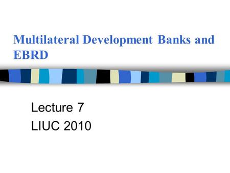 Multilateral Development Banks and EBRD Lecture 7 LIUC 2010.