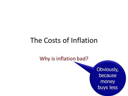 The Costs of Inflation Why is inflation bad? 1 Obviously, because money buys less.