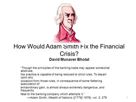 How Would Adam Smith Fix the Financial Crisis? David Munaver Bholat “Though the principles of the banking trade may appear somewhat abstruse, the practice.