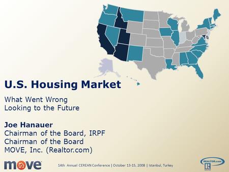 U.S. Housing Market What Went Wrong Looking to the Future Joe Hanauer Chairman of the Board, IRPF Chairman of the Board MOVE, Inc. (Realtor.com) 14th Annual.