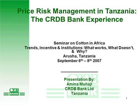 1 Price Risk Management in Tanzania: The CRDB Bank Experience Seminar on Cotton in Africa Trends, Incentive & Institutions: What works, What Doesn’t,