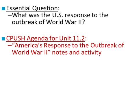 Essential Question: What was the U.S. response to the outbreak of World War II? CPUSH Agenda for Unit 11.2: “America’s Response to the Outbreak of World.