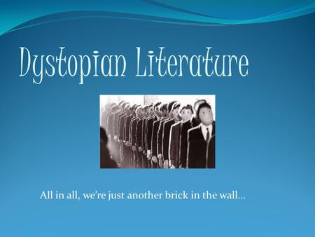 Dystopian Literature All in all, we’re just another brick in the wall…