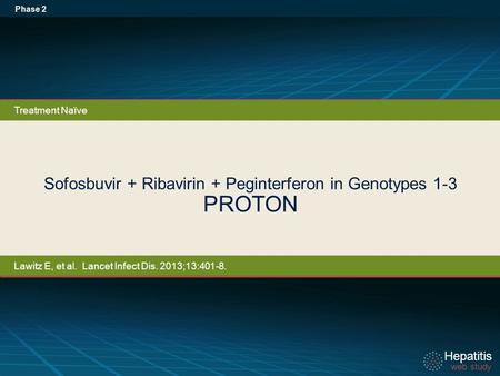 Hepatitis web study Hepatitis web study Sofosbuvir + Ribavirin + Peginterferon in Genotypes 1-3 PROTON Phase 2 Treatment Naïve Lawitz E, et al. Lancet.