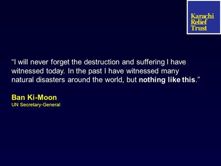 “I will never forget the destruction and suffering I have witnessed today. In the past I have witnessed many natural disasters around the world, but nothing.