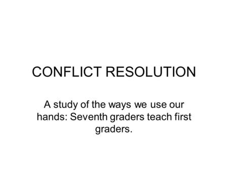 CONFLICT RESOLUTION A study of the ways we use our hands: Seventh graders teach first graders.