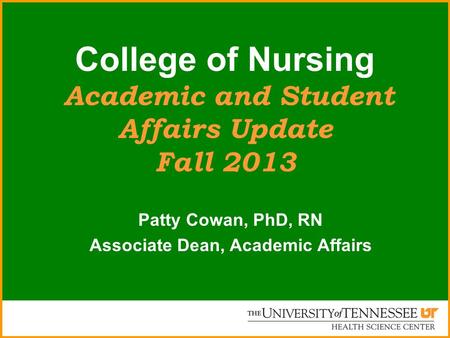 College of Nursing Academic and Student Affairs Update Fall 2013 Patty Cowan, PhD, RN Associate Dean, Academic Affairs.