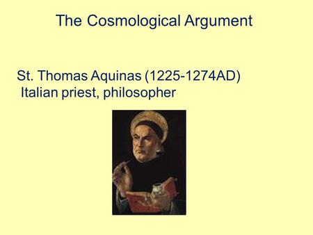 The Cosmological Argument St. Thomas Aquinas (1225-1274AD) Italian priest, philosopher.