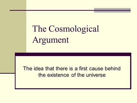 The Cosmological Argument The idea that there is a first cause behind the existence of the universe.