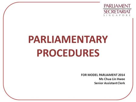 FOR MODEL PARLIAMENT 2014 Ms Chua Lin Hwee Senior Assistant Clerk