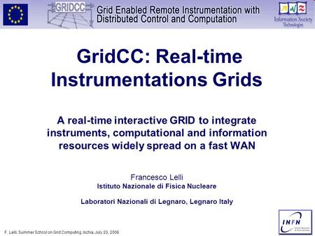 F. Lelli, Summer School on Grid Computing, Ischia, July 20, 2006 GridCC: Real-time Instrumentations Grids A real-time interactive GRID to integrate instruments,